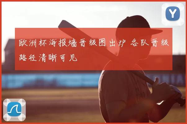 欧洲杯海报墙晋级图出炉 各队晋级路径清晰可见
