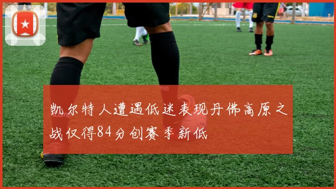 凯尔特人遭遇低迷表现丹佛高原之战仅得84分创赛季新低