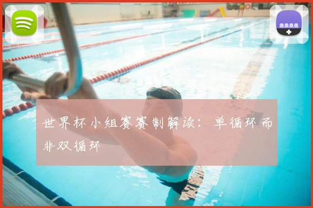 世界杯小组赛赛制解读:单循环而非双循环