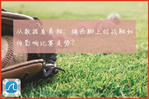从数据看真相:梅西脚上的战靴如何影响比赛走势?