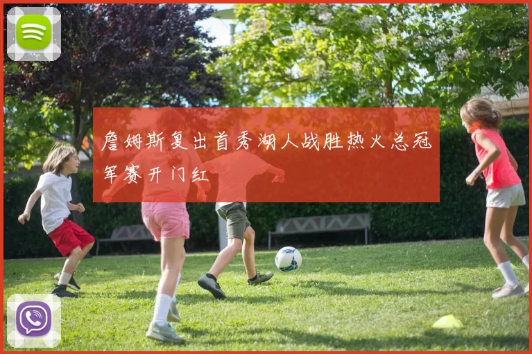 詹姆斯复出首秀湖人战胜热火总冠军赛开门红