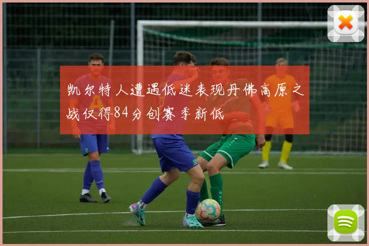 凯尔特人遭遇低迷表现丹佛高原之战仅得84分创赛季新低