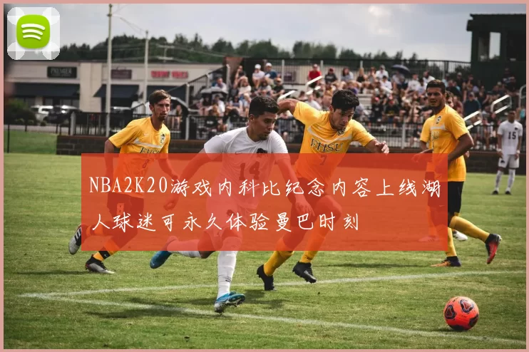 NBA2K20游戏内科比纪念内容上线湖人球迷可永久体验曼巴时刻