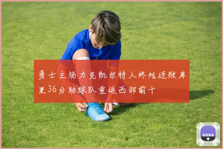 勇士主场力克凯尔特人终结连败库里36分助球队重返西部前十