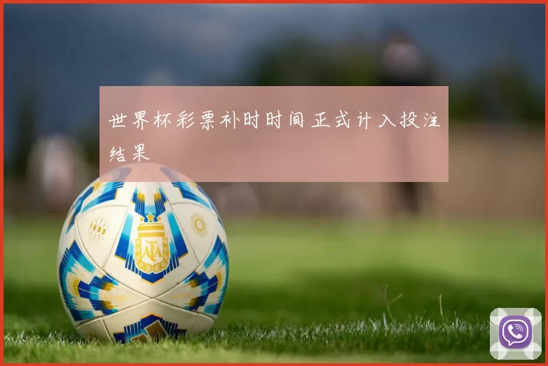 世界杯彩票补时时间正式计入投注结果
