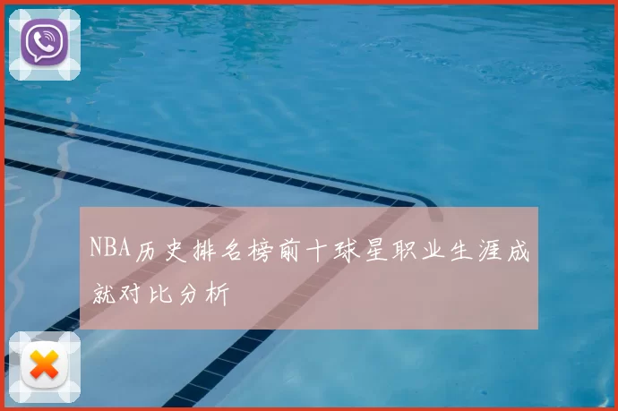 NBA历史排名榜前十球星职业生涯成就对比分析