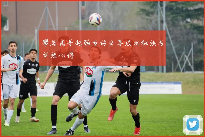 攀岩高手赵强专访分享成功秘诀与训练心得