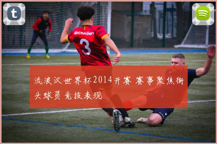 流浪汉世界杯2014开赛 赛事聚焦街头球员竞技表现