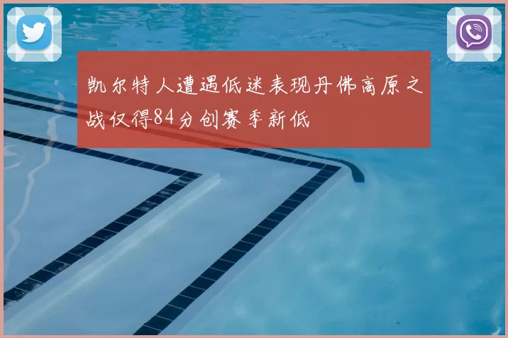 凯尔特人遭遇低迷表现丹佛高原之战仅得84分创赛季新低