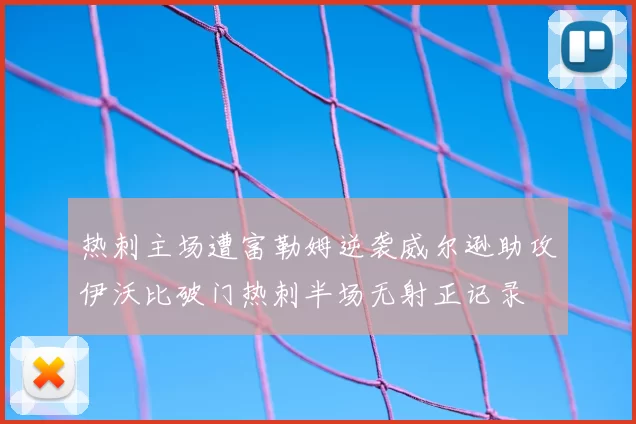 热刺主场遭富勒姆逆袭威尔逊助攻伊沃比破门热刺半场无射正记录