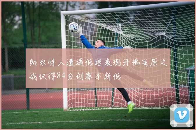 凯尔特人遭遇低迷表现丹佛高原之战仅得84分创赛季新低
