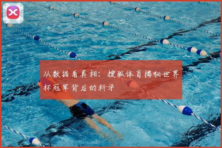 从数据看真相：搜狐体育揭秘世界杯冠军背后的科学