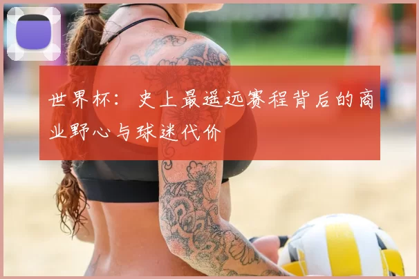 世界杯:史上最遥远赛程背后的商业野心与球迷代价