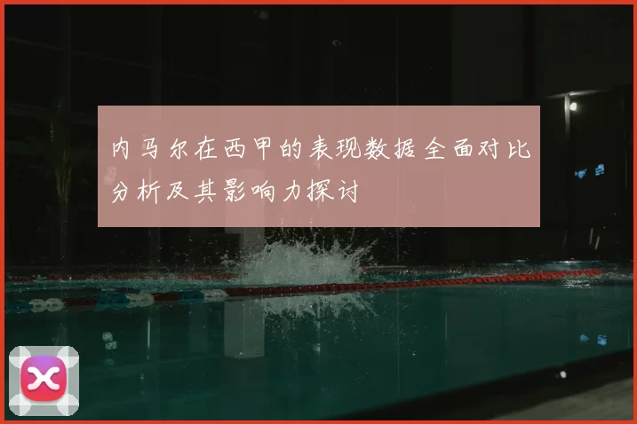 内马尔在西甲的表现数据全面对比分析及其影响力探讨