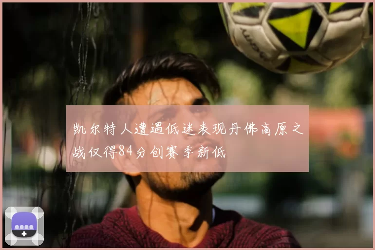 凯尔特人遭遇低迷表现丹佛高原之战仅得84分创赛季新低