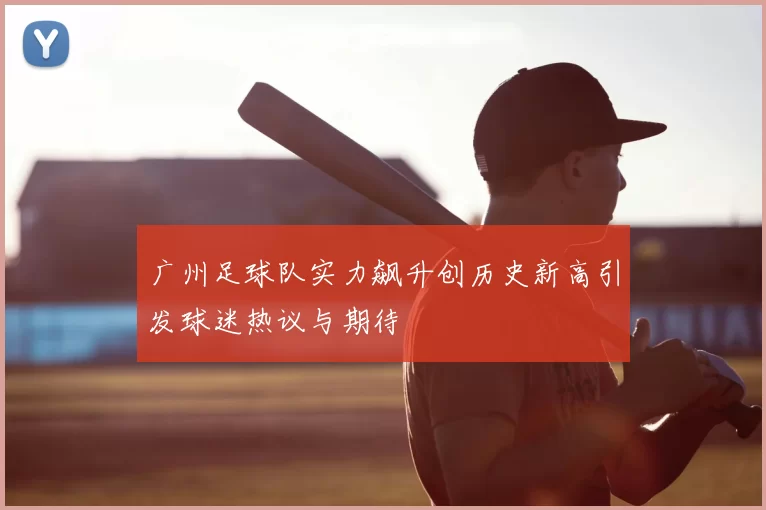广州足球队实力飙升创历史新高引发球迷热议与期待