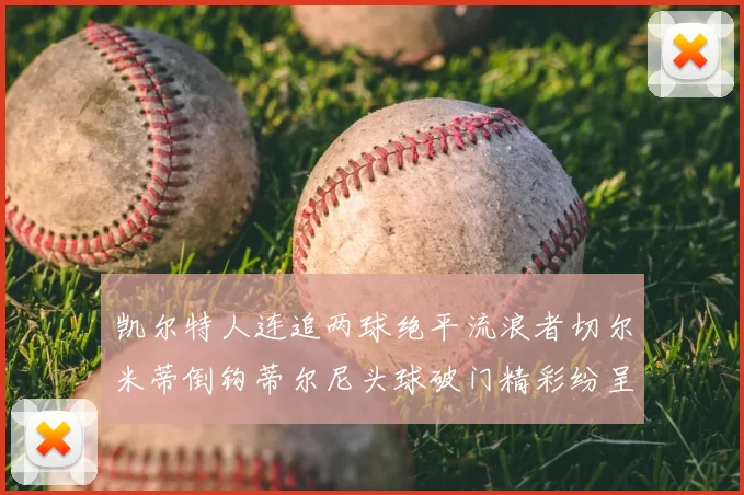 凯尔特人连追两球绝平流浪者切尔米蒂倒钩蒂尔尼头球破门精彩纷呈
