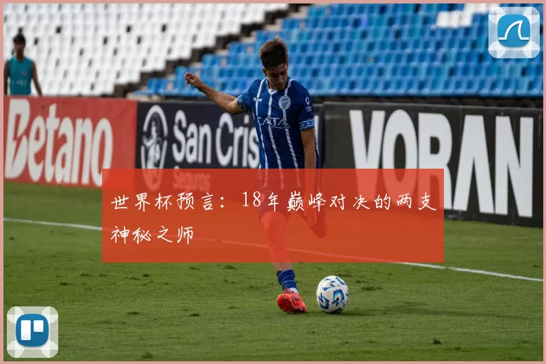 世界杯预言:18年巅峰对决的两支神秘之师