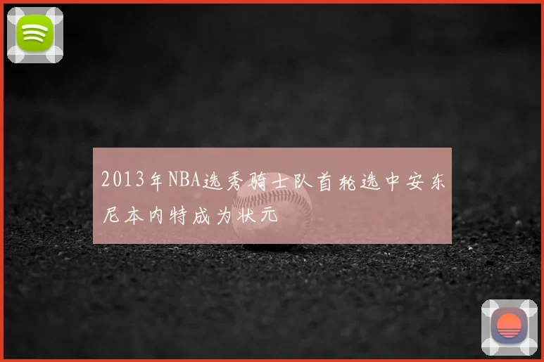 2013年NBA选秀骑士队首轮选中安东尼本内特成为状元