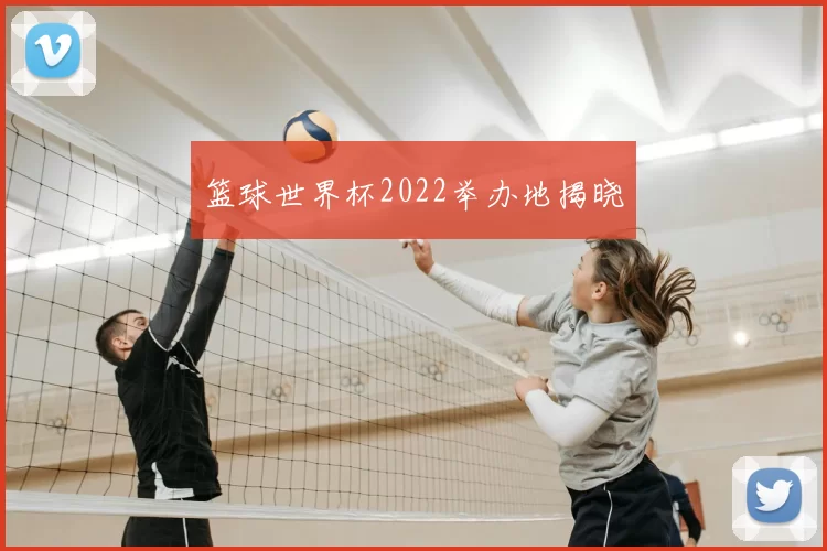 篮球世界杯2022举办地揭晓