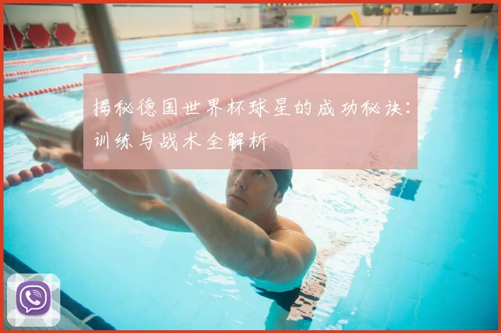 揭秘德国世界杯球星的成功秘诀：训练与战术全解析