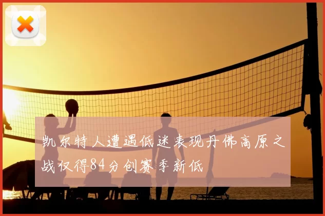 凯尔特人遭遇低迷表现丹佛高原之战仅得84分创赛季新低