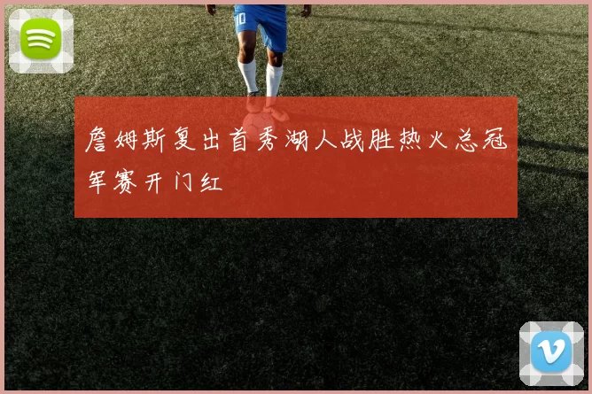 詹姆斯复出首秀湖人战胜热火总冠军赛开门红