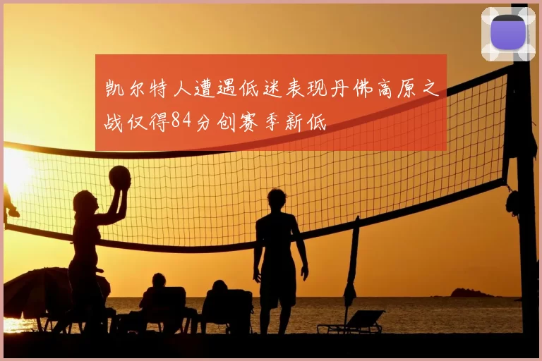 凯尔特人遭遇低迷表现丹佛高原之战仅得84分创赛季新低