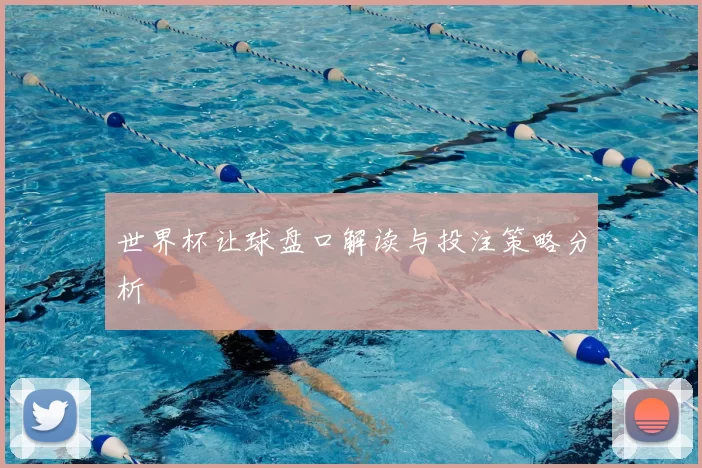 世界杯让球盘口解读与投注策略分析