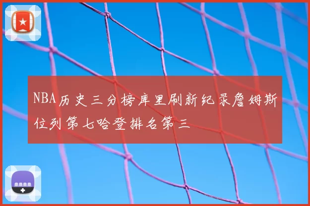 NBA历史三分榜库里刷新纪录詹姆斯位列第七哈登排名第三