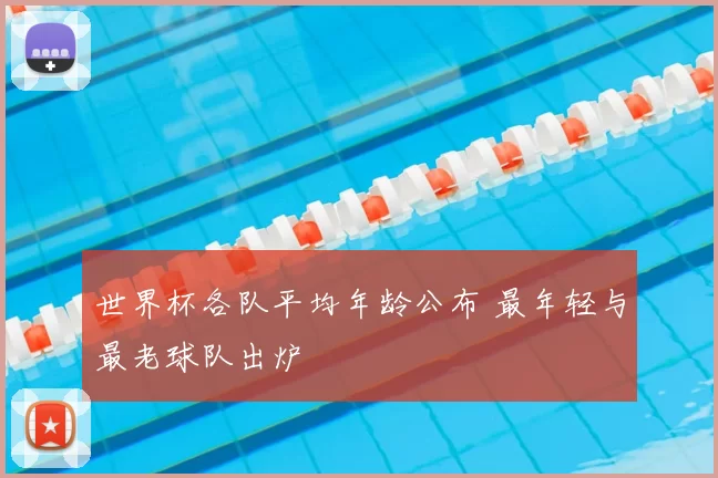 世界杯各队平均年龄公布 最年轻与最老球队出炉
