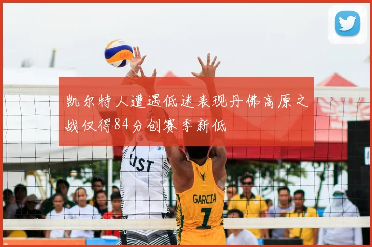 凯尔特人遭遇低迷表现丹佛高原之战仅得84分创赛季新低