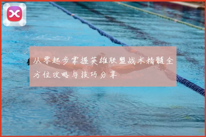从零起步掌握英雄联盟战术精髓全方位攻略与技巧分享