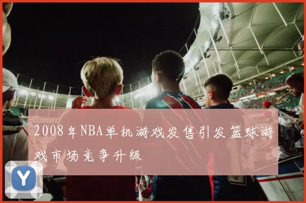 2008年NBA单机游戏发售引发篮球游戏市场竞争升级