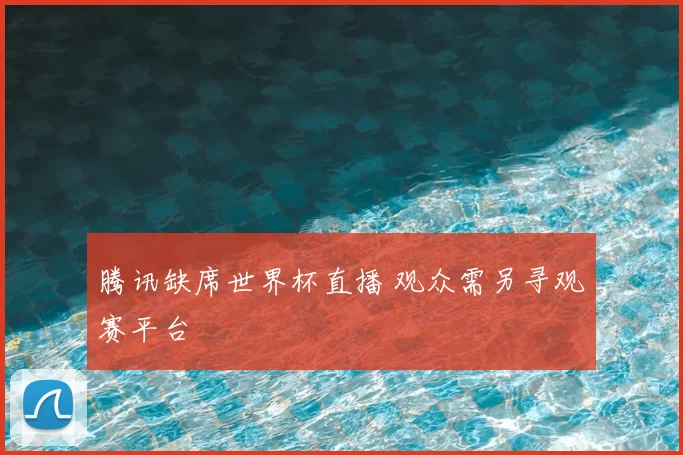 腾讯缺席世界杯直播 观众需另寻观赛平台