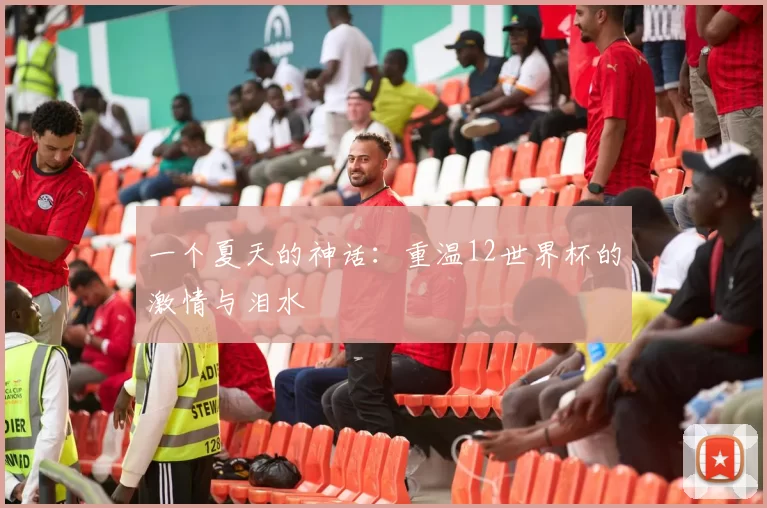 一个夏天的神话:重温12世界杯的激情与泪水