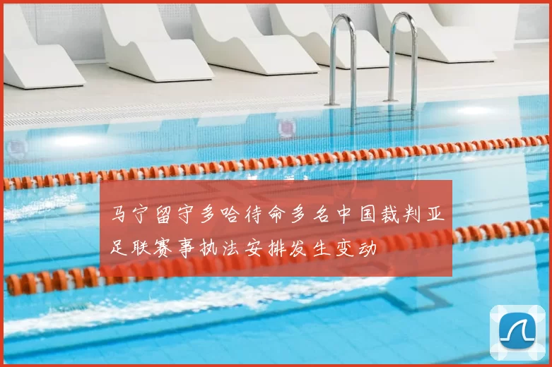 马宁留守多哈待命多名中国裁判亚足联赛事执法安排发生变动