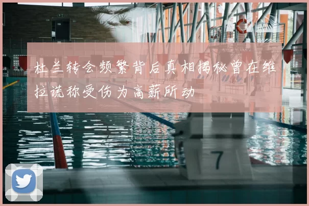 杜兰转会频繁背后真相揭秘曾在维拉谎称受伤为高薪所动