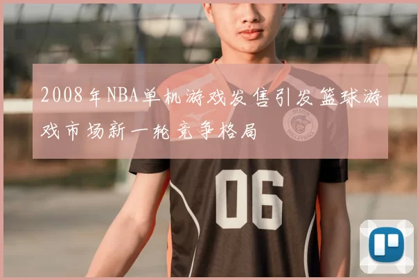 2008年NBA单机游戏发售引发篮球游戏市场新一轮竞争格局